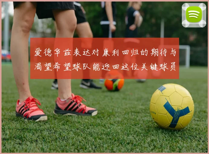爱德华兹表达对康利回归的期待与渴望希望球队能迎回这位关键球员