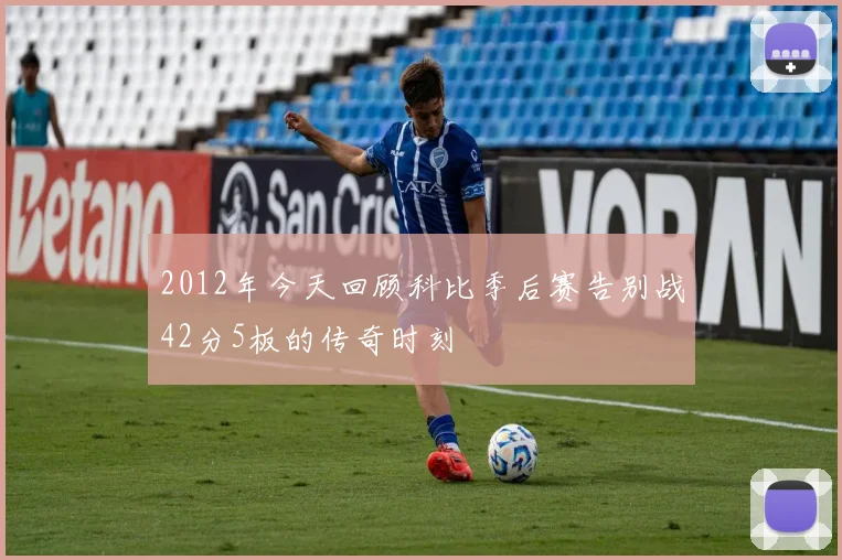 2012年今天回顾科比季后赛告别战42分5板的传奇时刻