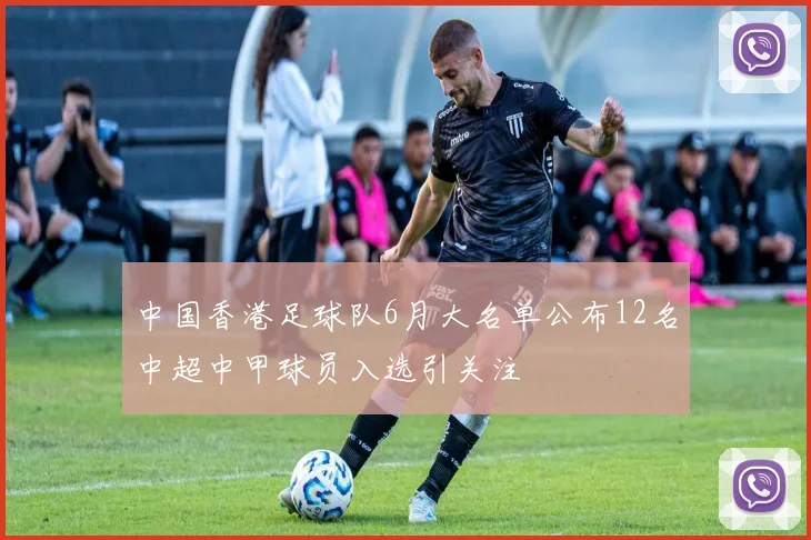 中国香港足球队6月大名单公布12名中超中甲球员入选引关注