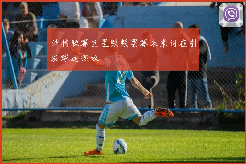 沙特联赛巨星频频罢赛未来何在引发球迷热议