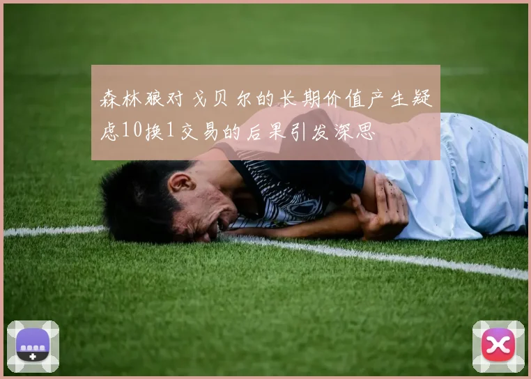 森林狼对戈贝尔的长期价值产生疑虑10换1交易的后果引发深思