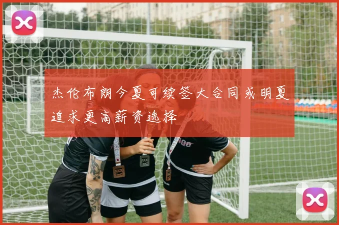 杰伦布朗今夏可续签大合同或明夏追求更高薪资选择