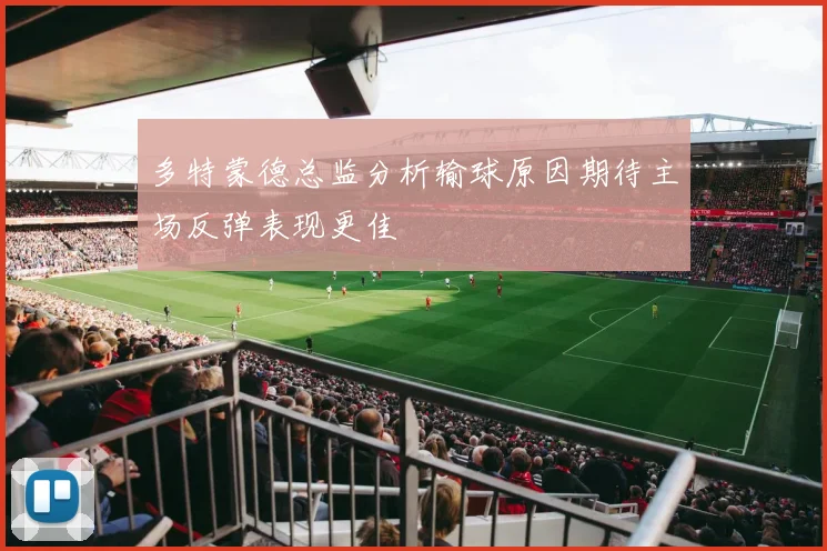 多特蒙德总监分析输球原因期待主场反弹表现更佳
